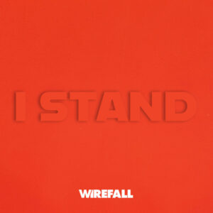 WHEN EVERYTHING FEELS TOO HEAVY, WIREFALL’S “I STAND” REMINDS YOU TO KEEP GOING